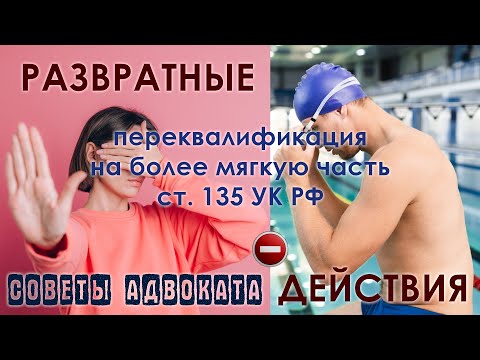 Видео: Как переквалифицировать развратные действия и получить мягкий приговор. Статья 135 УК РФ.
