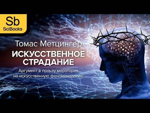 Видео: Искусственное страдание: аргумент в пользу моратория на искусственную феноменологию - Т.Метцингер