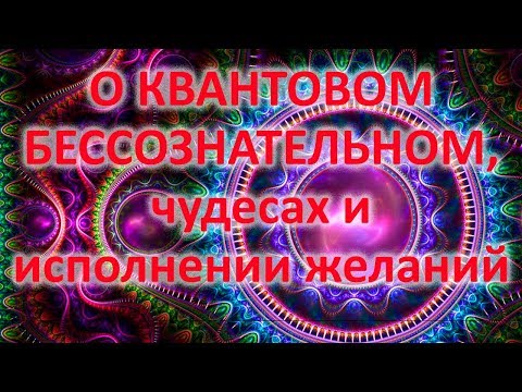 Видео: О КВАНТОВОМ БЕССОЗНАТЕЛЬНОМ, чудесах и исполнении желаний