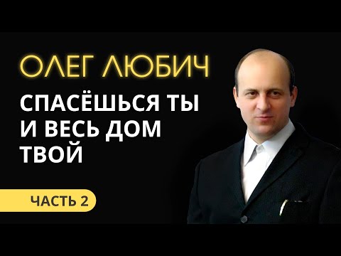 Видео: Олег Любич (2/6) Спасешься ты и весь дом твой!