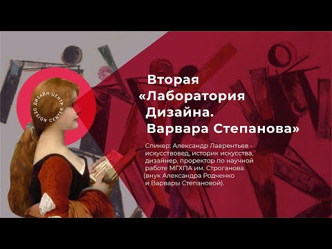 Видео: «Лаборатория дизайна. Варвара Степанова». Лекция Александра Николаевича Лаврентьева.