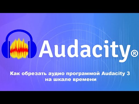 Видео: Как обрезать аудио программой Audacity3 на шкале времени