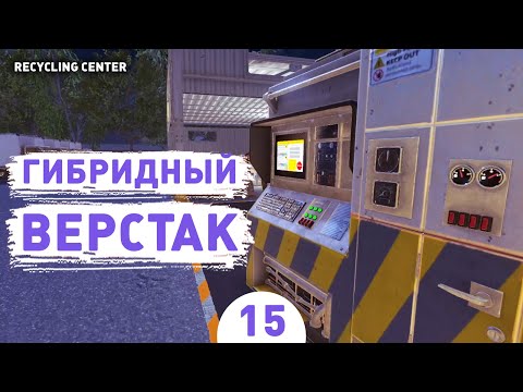 Видео: ГИБРИДНЫЙ ВЕРСТАК! - #15 ПРОХОЖДЕНИЕ RECYCLING CENTER SIMULATOR