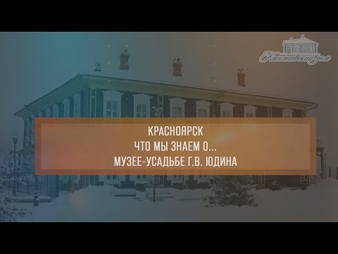 Видео: Красноярск. Что мы знаем о... Музее-усадьбе Г.В. Юдина