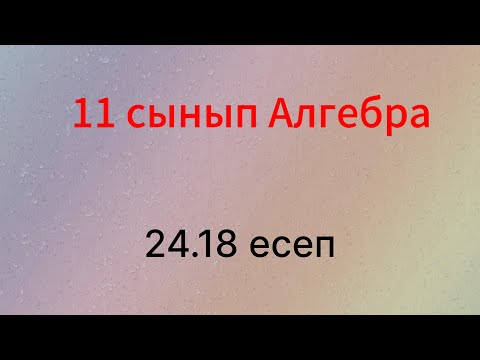 Видео: 24.18 есеп 11 сынып Алгебра