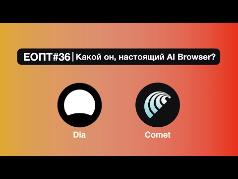 Видео: ЕОПТ-036 | Dia vs Comet | Какой он настоящий AI браузер?