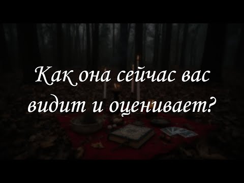 Видео: Как она сейчас вас видит и оценивает?
