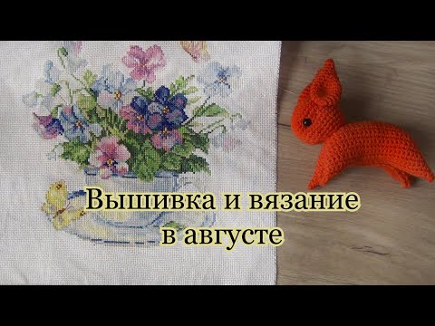 Видео: Лето, вышивка, вязание и планы | Делюсь августовскими новостями 🌼