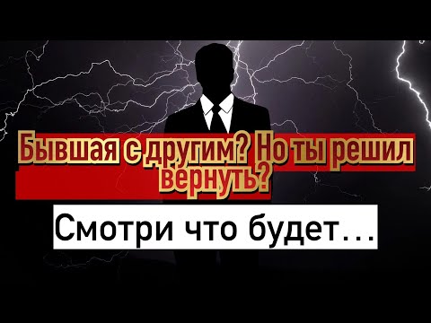 Видео: Что ждёт мужчину, который начал возвращать бывшую, где она уже с другим?