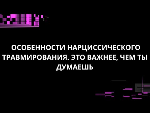 Видео: ОСОБЕННОСТИ НАРЦИССИЧЕСКОГО ТРАВМИРОВАНИЯ. ЭТО ВАЖНЕЕ, ЧЕМ ТЫ ДУМАЕШЬ