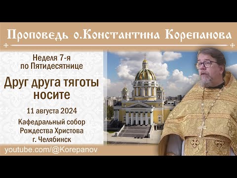 Видео: Друг друга тяготы носите. Проповедь о. Константина Корепанова (2024.08.11)