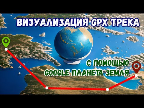 Видео: Визуализация GPX трека с помощью программы Google Планета Земля