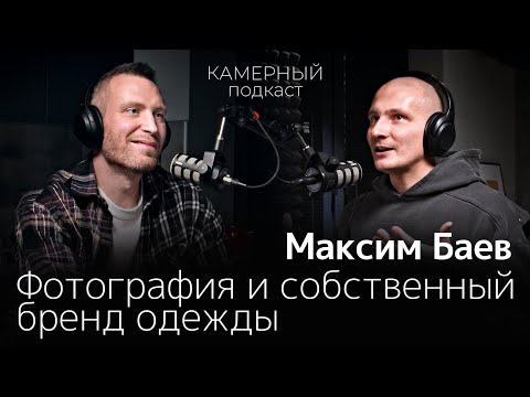 Видео: МАКСИМ БАЕВ: Фотография и собственный бренд одежды / Камерный подкаст #10