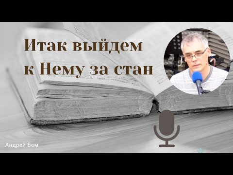Видео: "Итак выйдем к Нему за стан" | Проповедь. Андрей Бем