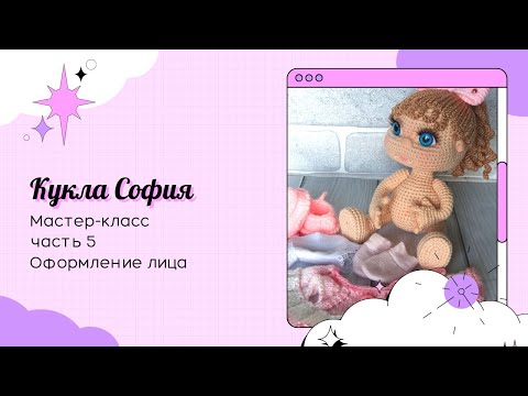 Видео: Кукла София крючком. Часть 5. Оформление лица.