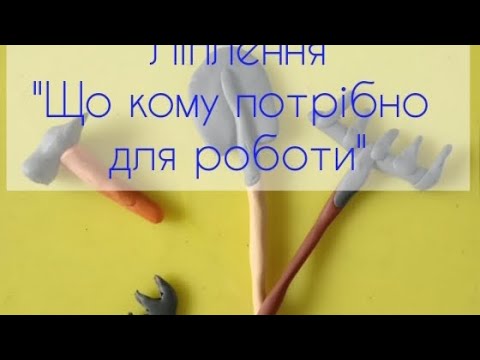 Видео: Дитина у світі мистецтва Ліплення "Що кому потрібно для роботи"