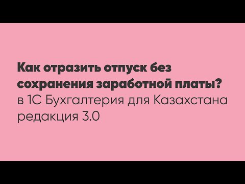 Видео: Как отразить отпуск без сохранения заработной платы?