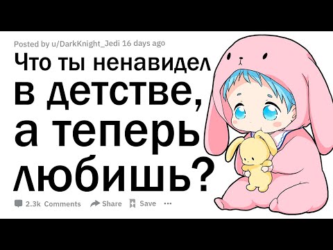 Видео: Что ты ненавидел в детстве, а теперь любишь?