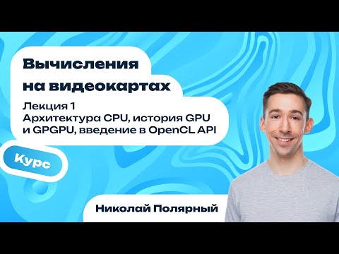Видео: Лекция 1 | Архитектура CPU, история GPU и GPGPU, введение в OpenCL API