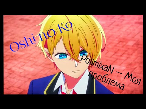 Видео: Аниме клип (AMV) PollmixaN - Моя проблема, Oshi no Ko