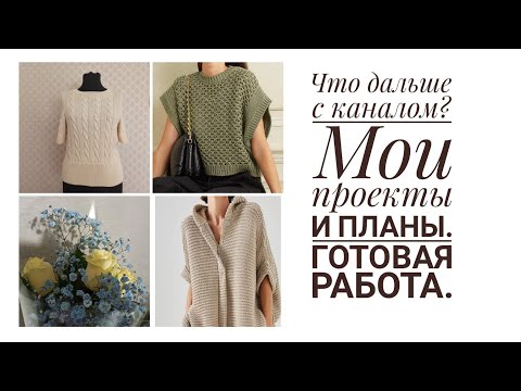 Видео: Что с каналом? Готовая работа!, мои процессы и планы по вязанию.