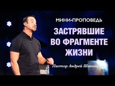 Видео: МИНИ-ПРОПОВЕДЬ «Застрявшие во фрагменте жизни» Пастор Андрей Шаповалов