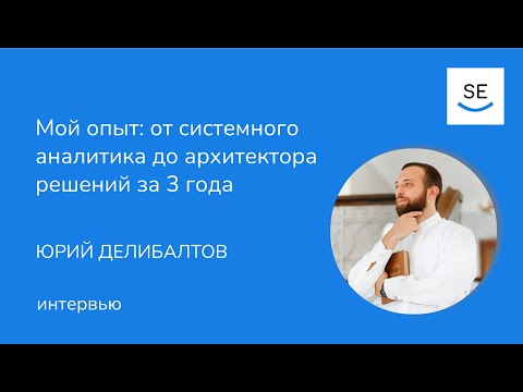 Видео: Мой опыт: от системного аналитика до архитектора решений за 3 года • Юрий Делибалтов
