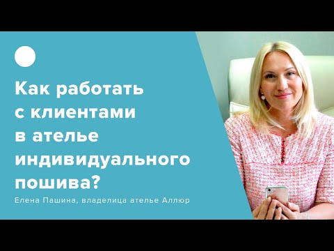 Видео: Как грамотно выстроить взаимодействие с клиентами в ателье индивидуального пошива?