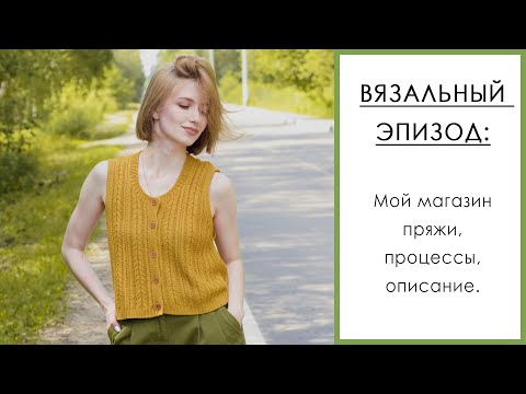 Видео: ВЯЗАЛЬНЫЙ ЭПИЗОД. Открыла интернет-магазин пряжи. Процессы, готовая работа, описание жилета спицами.