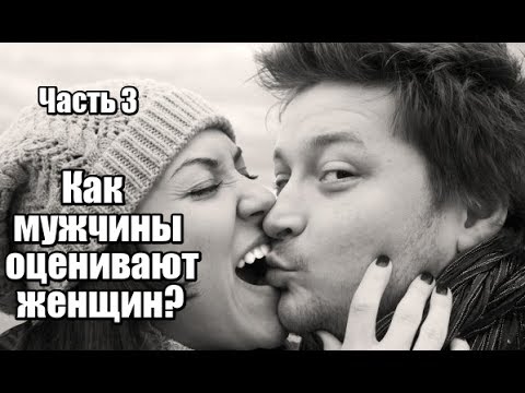 Видео: Часть 3.  Как мужчины ОЦЕНИВАЮТ женщин? Каких женщин ХОТЯТ мужчины?