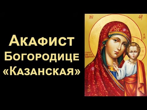 Видео: Акафист Пресвятой Богородице «Казанская»