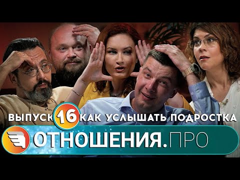 Видео: Отношения.Про. Выпуск 16. Как услышать подростка