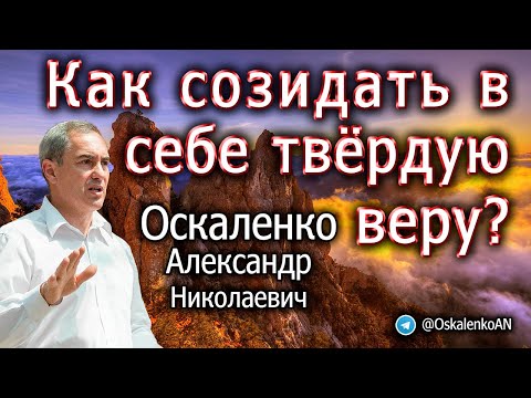 Видео: Оскаленко А.Н. Как созидать в себе твердую веру?