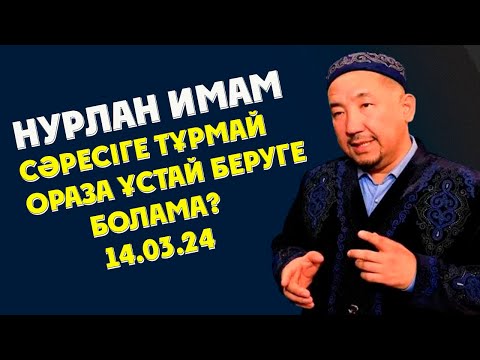 Видео: НУРЛАН ИМАМ СӘРЕСІГЕ ТҰРМАЙ ОРАЗА ҰСТАЙ БЕРУГЕ БОЛАМА?