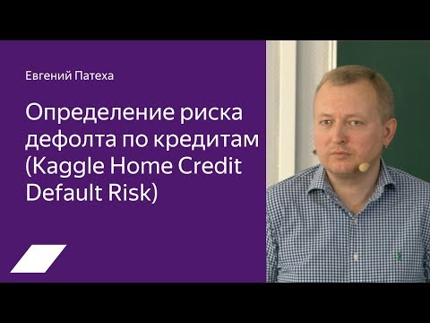 Видео: Kaggle Home Credit: определение риска дефолта по кредитам — Евгений Патеха