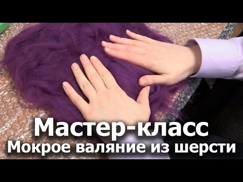 Видео: Техника мокрого валяния из шерсти. Мастер-класс для волонтеров. Ирина Молчанова