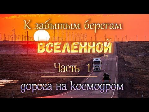 Видео: космодром Байконур: "К забытым берегам Вселенной". ч.1.