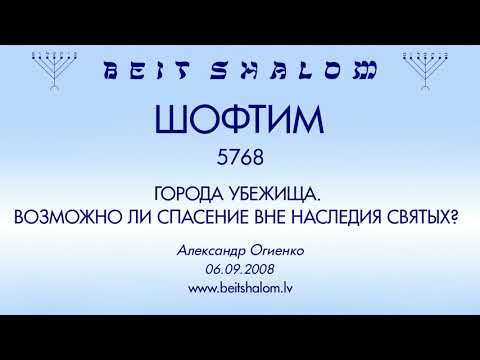 Видео: «ШОФТИМ» 5768 «ГОРОДА УБЕЖИЩА. ВОЗМОЖНО ЛИ СПАСЕНИЕ ВНЕ НАСЛЕДИЯ СВЯТЫХ?» А.Огиенко (06.09.2008)