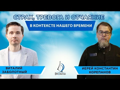 Видео: Страх, тревога и отчаяние в контексте нашего времени.Иерей Константин Корепанов и Виталий Заболотный