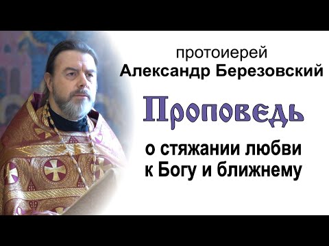 Видео: Проповедь о стяжании любви к Богу и ближнему (2021.12.11). Протоиерей Александр Березовский