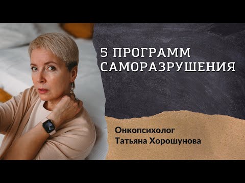 Видео: 5 программ саморазрушения. Как мы разрушаем себя? онкопсихолог Татьяна Хорошунова