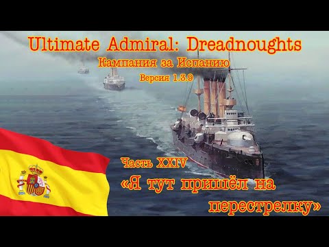Видео: Ultimate Admiral: Dreadnoughts. Кампания за Испанию 24 "Я тут пришёл на перестрелку"
