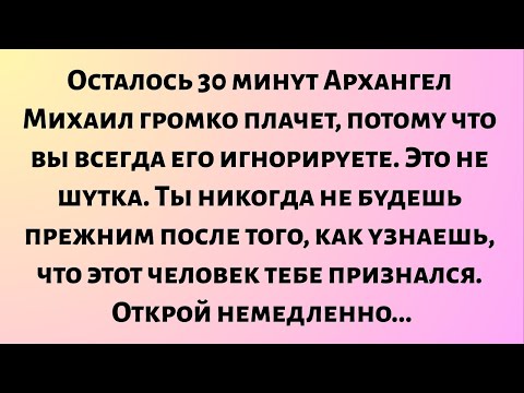 Видео: Осталось 30 минут, Архангел Михаил громко плачет, потому что вы всегда его игнорируете..
