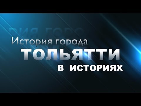 Видео: ИСТОРИЯ ГОРОДА ТОЛЬЯТТИ В ИСТОРИЯХ (2012)