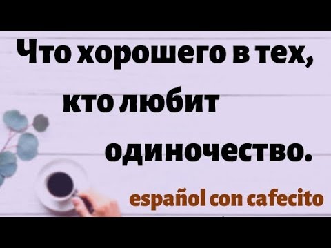 Видео: Испанский язык под кофеёк. Что хорошего в тех, кто любит одиночество.