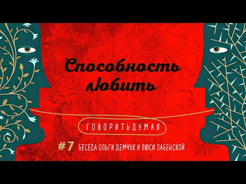 Видео: Говоритьдумая №7. Способность любить. Беседа Ольги Демчук и Люси Лабенской.