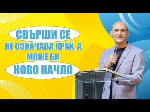 Видео: СВЪРШИ СЕ не означава край, а може би НОВО НАЧАЛО | Пастор Богдан Богданов | Църква Ветил Лом