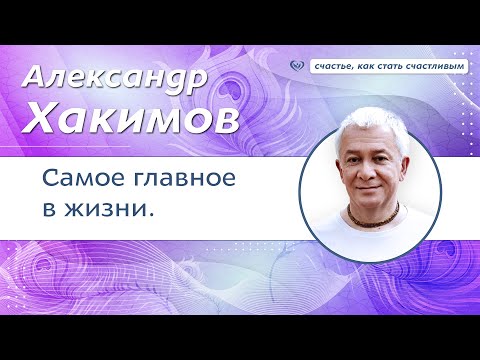 Видео: Самое главное в жизни. - Александр Хакимов.