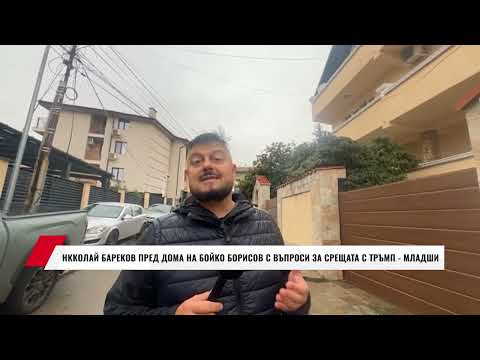 Видео: НККОЛАЙ БАРЕКОВ ПРЕД ДОМА НА БОЙКО БОРИСОВ С ВЪПРОСИ ЗА СРЕЩАТА С ТРЪМП - МЛАДШИ