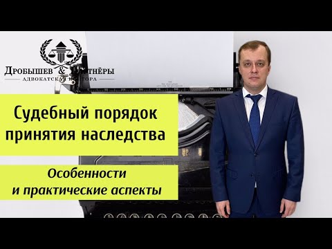 Видео: СУДЕБНЫЙ ПОРЯДОК ПРИНЯТИЯ НАСЛЕДСТВА - Адвокат АК "Дробышев и Партнеры" Андреещев Д.В.